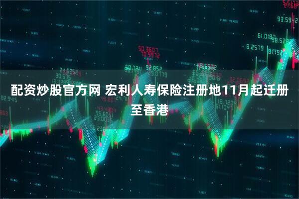 配资炒股官方网 宏利人寿保险注册地11月起迁册至香港