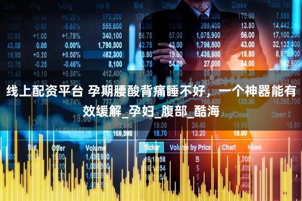 线上配资平台 孕期腰酸背痛睡不好，一个神器能有效缓解_孕妇_腹部_酷海
