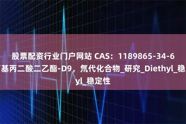 股票配资行业门户网站 CAS：1189865-34-6，丁基丙二酸二乙酯-D9，氘代化合物_研究_Diethyl_稳定性