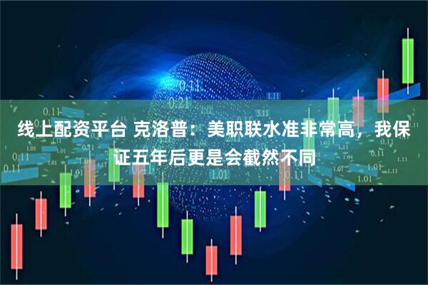 线上配资平台 克洛普：美职联水准非常高，我保证五年后更是会截然不同