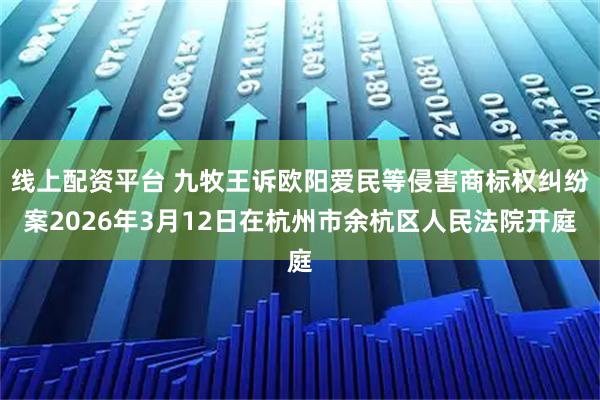 线上配资平台 九牧王诉欧阳爱民等侵害商标权纠纷案2026年3月12日在杭州市余杭区人民法院开庭