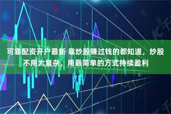 可靠配资开户最新 靠炒股赚过钱的都知道，炒股不用太复杂，用最简单的方式持续盈利
