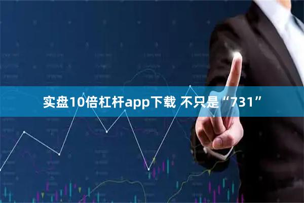 实盘10倍杠杆app下载 不只是“731”