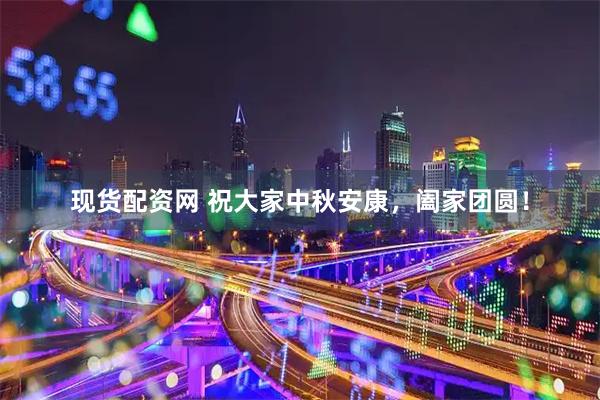 现货配资网 祝大家中秋安康，阖家团圆！